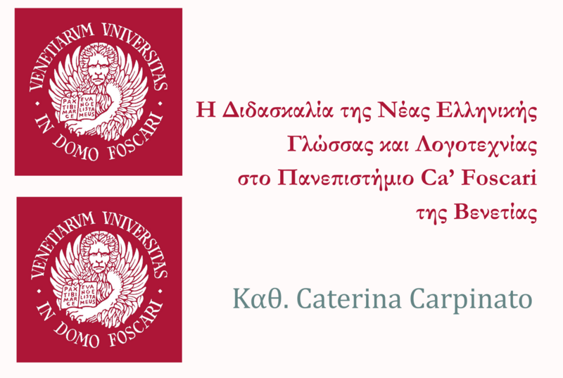 ΔΙΑΛΕΞΗ ΚΑΘ. CATERINA CARPINATO_Η ΔΙΔΑΣΚΑΛΙΑ ΤΗΣ ΝΕΑΣ ΕΛΛΗΝΙΚΗΣ ΓΛΩΣΣΑΣ ΚΑΙ ΛΟΓΟΤΕΧΝΙΑΣ ΣΤΟ ΠΑΝΕΠΙΣΤΗΜΙΟ CA' FOSCARI ΤΗΣ ΒΕΝΕΤΙΑΣ